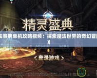 《魔法黎明單機攻略視頻：探索魔法世界的奇幻冒險之旅》