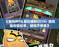 《我叫MT禮包兌換碼2019：游戲福利輕松拿，暢玩不停歇》