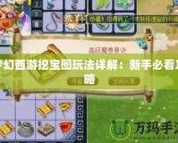 夢(mèng)幻西游挖寶圖玩法詳解：新手必看攻略