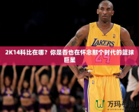 2K14科比在哪？你是否也在懷念那個時代的籃球巨星