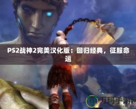 PS2戰(zhàn)神2完美漢化版：回歸經(jīng)典，征服命運(yùn)