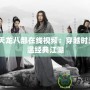 2021天龍八部在線視頻：穿越時光，重溫經(jīng)典江湖