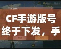 CF手游版號(hào)終于下發(fā)，手游火爆來(lái)襲！