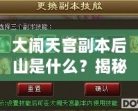 大鬧天宮副本后山是什么？揭秘隱藏的神秘副本！