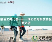 痛苦之村門票——一場心靈與挑戰(zhàn)的極限之旅