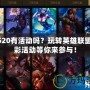 LOL520有活動嗎？玩轉(zhuǎn)英雄聯(lián)盟，精彩活動等你來參與！