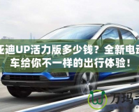 比亞迪UP活力版多少錢？全新電動小車給你不一樣的出行體驗！