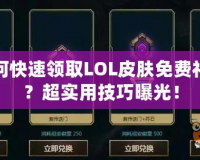 如何快速領取LOL皮膚免費禮包？超實用技巧曝光！