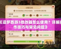 《造夢西游3修改器怎么使用？詳解操作技巧與常見問題》