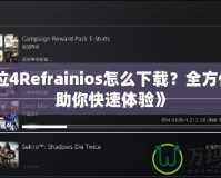 《鬼泣4Refrainios怎么下載？全方位指南助你快速體驗》