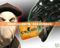 完美世界CSGO官網(wǎng)下載，開(kāi)啟全球競(jìng)技新征程！