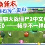 《植物大戰(zhàn)僵尸2中文版高清版》——暢享不一樣的激爽植物大戰(zhàn)，守護(hù)家園從未如此刺激！