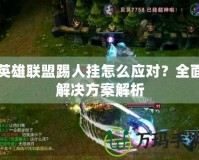 英雄聯(lián)盟踢人掛怎么應(yīng)對(duì)？全面解決方案解析