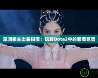 深淵領主出裝指南：玩轉(zhuǎn)Dota2中的邪惡巨獸