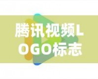 騰訊視頻LOGO標(biāo)志歷年演變與品牌塑造