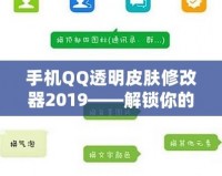 手機QQ透明皮膚修改器2019——解鎖你的專屬個性化社交體驗！