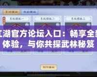 笑傲江湖官方論壇入口：暢享全新江湖體驗(yàn)，與你共探武林秘笈