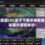 英雄聯(lián)盟LOL盒子下載安裝教程，輕松提升游戲體驗！