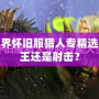 魔獸世界懷舊服獵人專精選擇：獸王還是射擊？