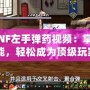 《DNF左手彈藥視頻：掌握新技能，輕松成為頂級玩家》