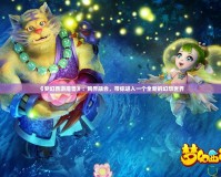 《夢(mèng)幻西游魔獸》：跨界融合，帶你進(jìn)入一個(gè)全新的幻想世界