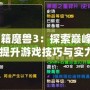 《秘籍魔獸3：探索巔峰攻略，提升游戲技巧與實(shí)力》