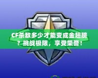 CF殺敵多少才能變成金翅膀？挑戰(zhàn)極限，享受榮譽(yù)！