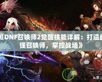 《DNF召喚師2覺醒技能詳解：打造最強(qiáng)召喚師，掌控戰(zhàn)場(chǎng)》