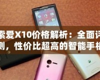 索愛X10價(jià)格解析：全面評(píng)測(cè)，性價(jià)比超高的智能手機(jī)之選