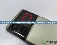 真三國無雙6修改器在菜單中使用攻略，輕松暢玩游戲新體驗