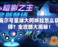 賽爾號星球大阿哆拉怎么獲得？全攻略大揭秘！