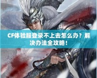 CF體驗(yàn)服登錄不上去怎么辦？解決辦法全攻略！