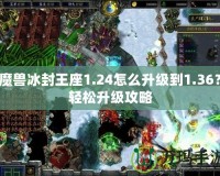 魔獸冰封王座1.24怎么升級(jí)到1.36？輕松升級(jí)攻略