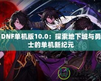 DNF單機版10.0：探索地下城與勇士的單機新紀(jì)元