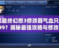 《最終幻想3修改器氣血只有999？揭秘最強(qiáng)攻略與修改技巧！》