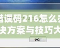 DNF錯(cuò)誤碼216怎么辦？快速解決方案與技巧大揭秘！