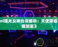 《Lol曙光女神臺(tái)詞解析：天使降臨，榮耀加冕》