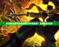 如何快速查找臺(tái)服魔獸世界英雄榜？全面解讀攻略！