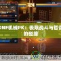 DNF機械PK：極限戰(zhàn)斗與智謀的碰撞