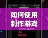 如何使用制作游戲軟件的App輕松打造屬于自己的游戲世界