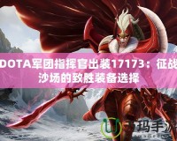 DOTA軍團(tuán)指揮官出裝17173：征戰(zhàn)沙場的致勝裝備選擇