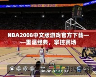 NBA2008中文版游戲官方下載——重溫經(jīng)典，掌控賽場(chǎng)