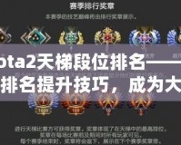 Dota2天梯段位排名——掌握排名提升技巧，成為大神玩家的秘密武器！