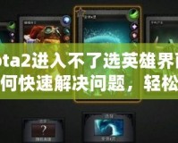 Dota2進入不了選英雄界面？如何快速解決問題，輕松恢復游戲體驗