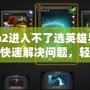 Dota2進(jìn)入不了選英雄界面？如何快速解決問題，輕松恢復(fù)游戲體驗(yàn)