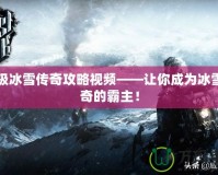 終極冰雪傳奇攻略視頻——讓你成為冰雪傳奇的霸主！