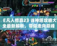 《凡人修真2》誅神塔攻略大全最新解析，帶你走向巔峰！