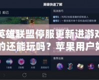 英雄聯盟停服更新進游戲的還能玩嗎？蘋果用戶如何應對停服更新帶來的挑戰(zhàn)？