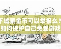 地下城騙金幣可以舉報(bào)么？揭秘如何保護(hù)自己免受游戲詐騙