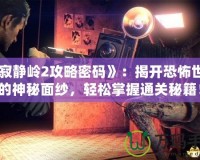 《寂靜嶺2攻略密碼》：揭開恐怖世界的神秘面紗，輕松掌握通關(guān)秘籍！